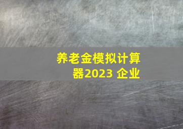 养老金模拟计算器2023 企业